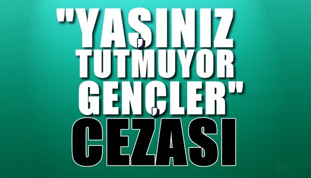 Yaşınız tutmuyor gençler!