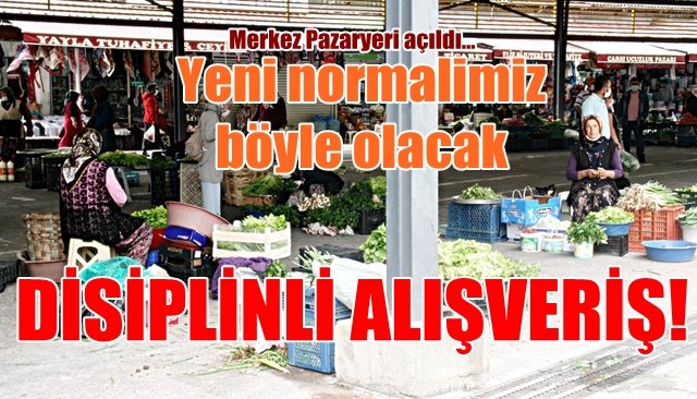 Yeni normallerimiz... Merkez Pazaryeri açıldı... DİSİPLİNLİ ALIŞVERİŞ!