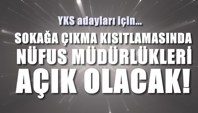 YKS ADAYLARI İÇİN KISITLAMA SIRASINDA NÜFUS MÜDÜRLÜKLERİ AÇIK OLACAK