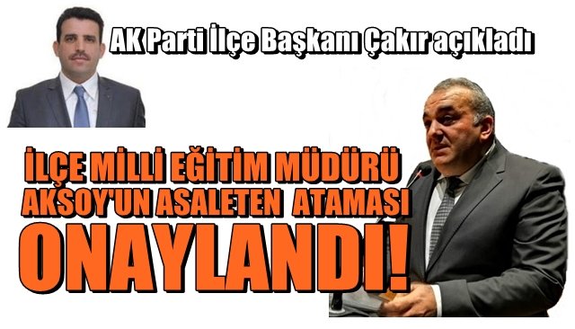 AK Parti İlçe Başkanı Çakır açıkladı... İlçe Milli Eğitim Müdürü Aksoy’un asaleten ataması onaylandı