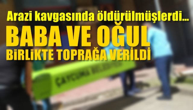 Arazi kavgasında öldürülmüşlerdi… BABA OĞUL BİRLİKTE TOPRAĞA VERİLDİ