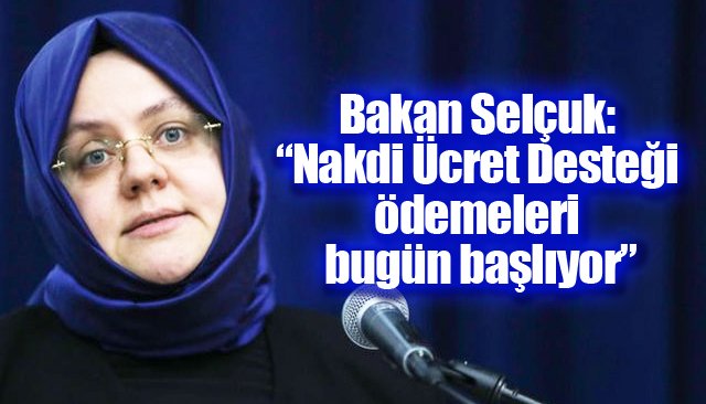 Bakan Selçuk: “Nakdi Ücret Desteği ödemeleri bugün başlıyor”