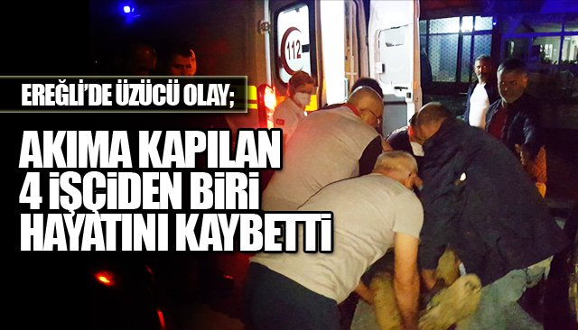  EREĞLİ’DE ÜZÜCÜ OLAY; AKIMA KAPILAN 4 İŞÇİDEN BİRİ HAYATINI KAYBETTİ