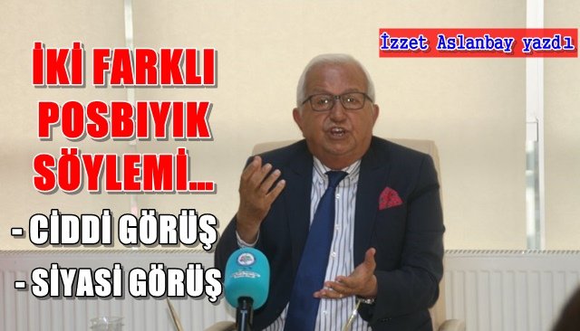 İKİ FARKLI POSBIYIK SÖYLEMİ…  CİDDİ GÖRÜŞ - SİYASİ GÖRÜŞ…