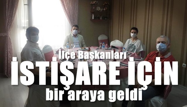 İlçe başkanları istişare için bir araya geldi...