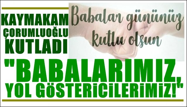 Kaymakam Çorumluoğlu Babalar Günü’nü kutladı