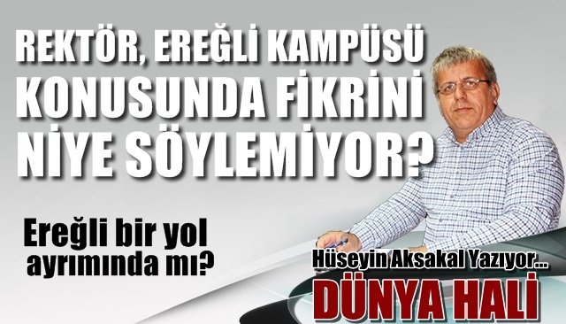 REKTÖR, EREĞLİ KAMPÜSÜ KONUSUNDA FİKRİNİ NİYE SÖYLEMİYOR?