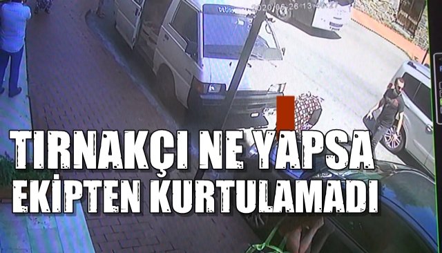 “TIRNAKÇI” NE YAPSA EKİPTEN KURTULAMADI!