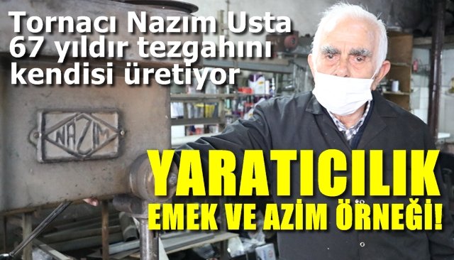 Tornacı Nazım Usta, 67 yıldır kendi tezgahını imal ediyor…