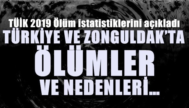 TÜRKİYE VE ZONGULDAK’TA ÖLÜMLER VE NEDENLERİ…