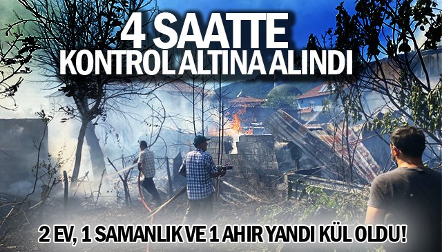 2 EV, 1 SAMANLIK VE 1 AHIR YANDI KÜL OLDU!