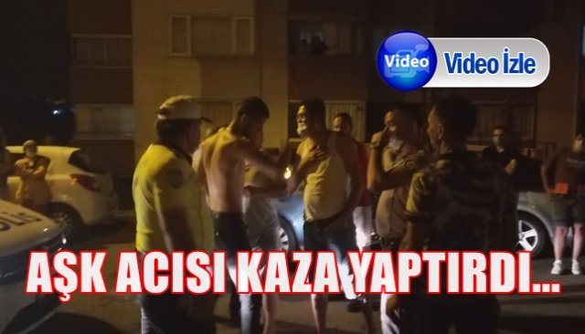 AŞK ACISI KAZA YAPTIRDI...