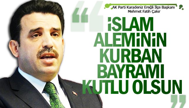 ÇAKIR: “İSLAM ALEMİNİN KURBAN BAYRAMI KUTLU OLSUN”