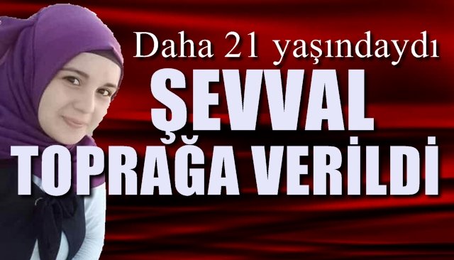 Daha 21 yaşındaydı... ŞEVVAL TOPRAĞA VERİLDİ