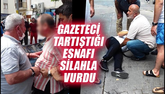 GAZETECİ TARTIŞTIĞI ESNAFI SİLAHLA VURDU 