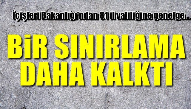 İçişleri Bakanlığından 81 il valiliğine genelge… BİR SINIRLAMA DAHA KALKTI