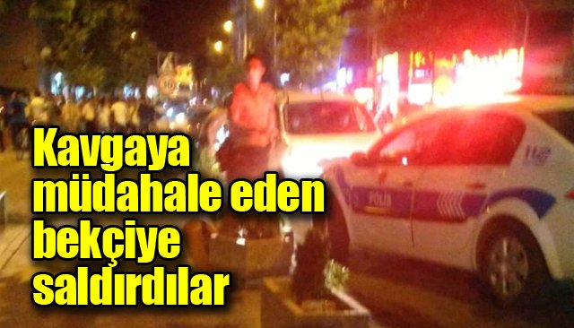 Kavgaya müdahale eden bekçiye saldırdılar