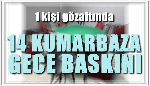 KUMARBAZLARA GECE BASKINI...