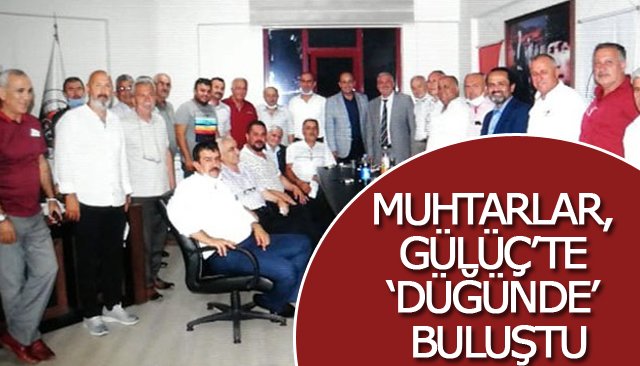 MUHTARLAR, GÜLÜÇ’TE ‘DÜĞÜNDE’ BULUŞTU 