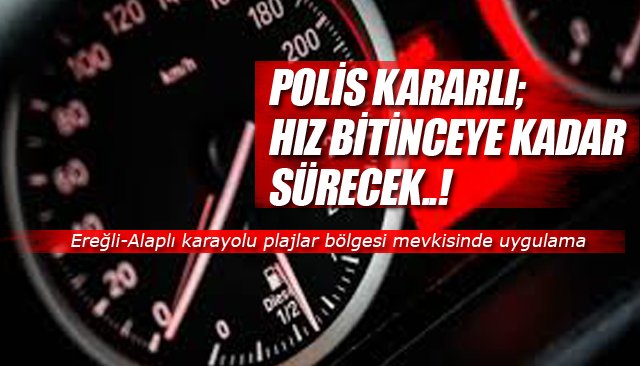 POLİS KARARLI; HIZ BİTİNCEYE KADAR SÜRECEK..!