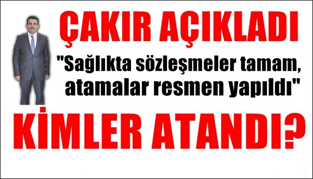 Sağlıkta sözleşmeler tamam, atamalar resmen yapıldı... ÇAKIR AÇIKLADI