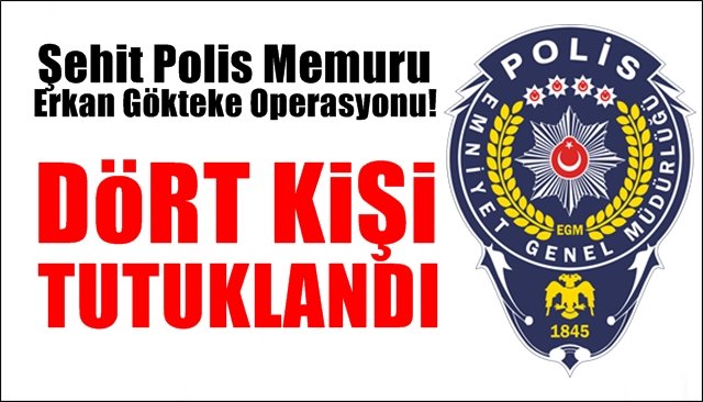 Şehit Polis Memuru Erkan Gökteke operasyonu... 4 kişi tutuklandı