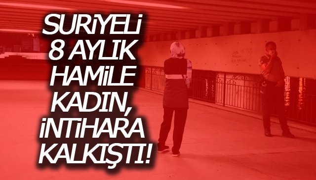 SURİYELİ 8 AYLIK HAMİLE KADIN, İNTİHARA KALKIŞTI!