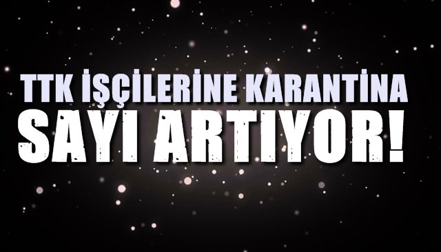 TTK İŞÇİLERİNE KARANTİNA... SAYI ARTIYOR!