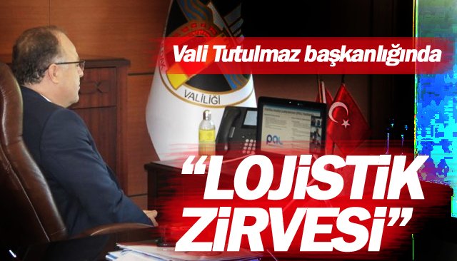 Vali Tutulmaz başkanlığında “LOJİSTİK ZİRVESİ”