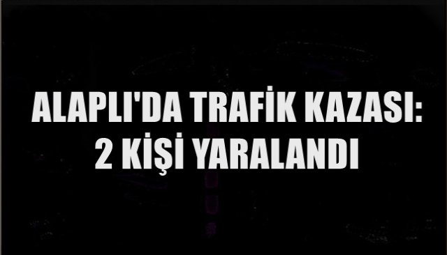 ALAPLI´DA TRAFİK KAZASI: 2 KİŞİ YARALANDI