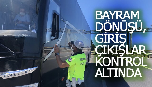 BAYRAM DÖNÜŞÜ, GİRİŞ-ÇIKIŞLAR KONTROL ALTINDA