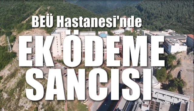 BEÜ HASTANESİ’NDE “EK ÖDEME” SANCISI