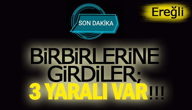 BİRBİRLERİNE GİRDİLER; 3 YARALI VAR!!!