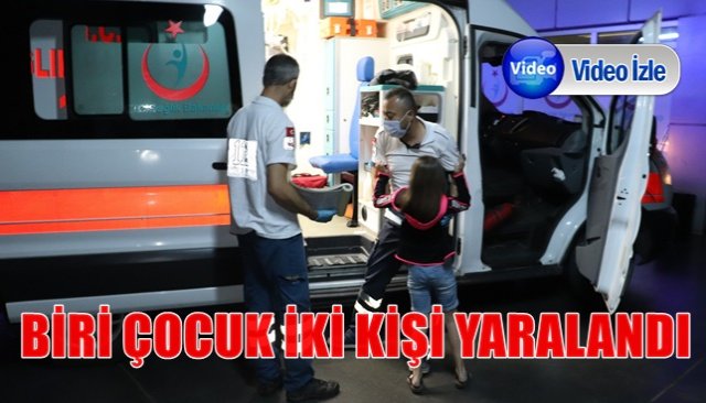 BİRİ ÇOCUK İKİ KİŞİ YARALANDI