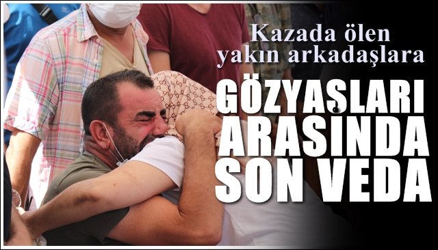 Birlikte ölen arkadaşlara gözyaşları arasında veda...