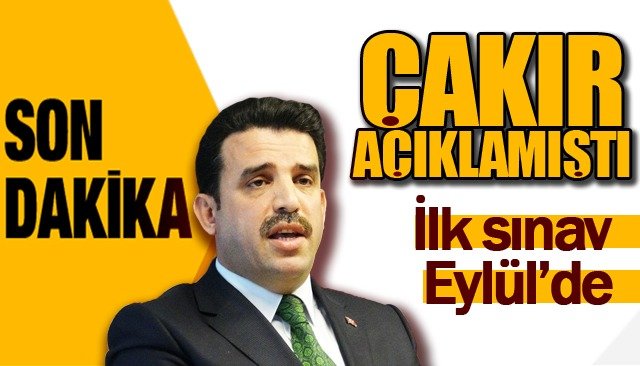 Çakır açıklamıştı…  İLK SINAV EYLÜL’DE