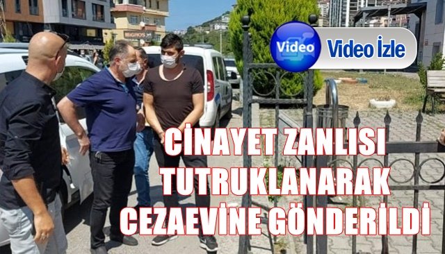 CİNAYET ZANLISI TUTUKLANARAK CEZA EVİNE KONDU