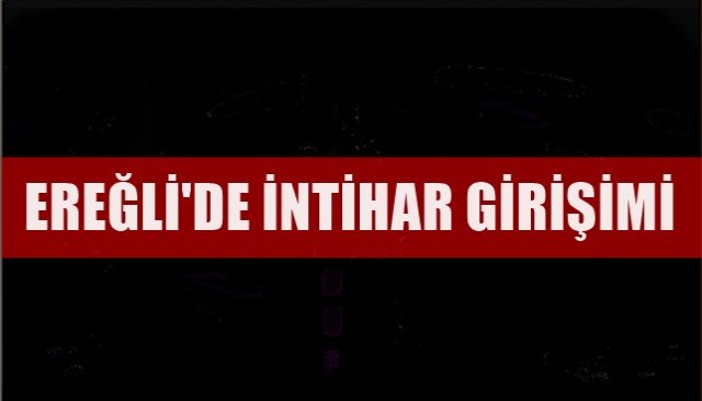 EREĞLİ´DE İNTİHAR GİRİŞİMİ