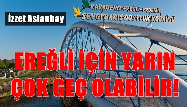 EREĞLİ İÇİN YARIN ÇOK GEÇ OLABİLİR!