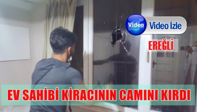 EV SAHİBİ KİRACININ CAMLARINI KIRDI