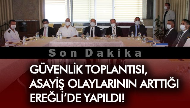 GÜVENLİK TOPLANTISI, ASAYİŞ OLAYLARININ ARTTIĞI EREĞLİ’DE YAPILDI!