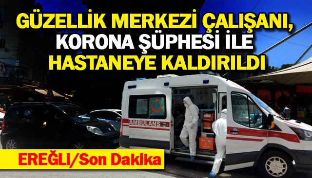 GÜZELLİK MERKEZİ ÇALIŞANI, KORONA ŞÜPHESİ İLE HASTANEYE KALDIRILDI