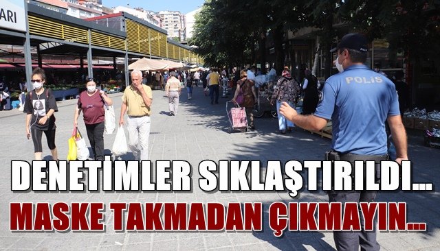  Maske takmadan çıkmayın… Denetimler sıklaştırıldı…