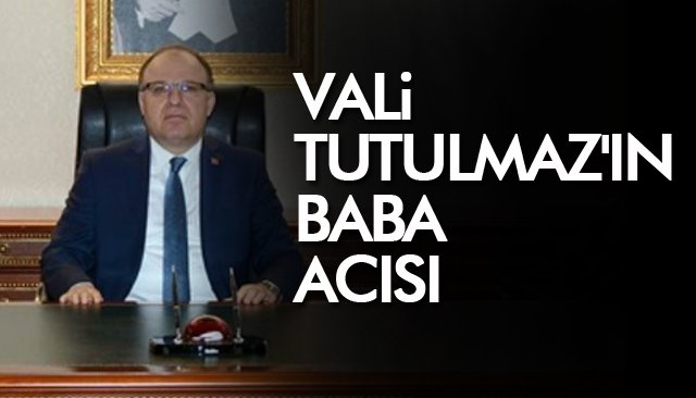 VALİ TUTULMAZ´IN BABA ACISI 