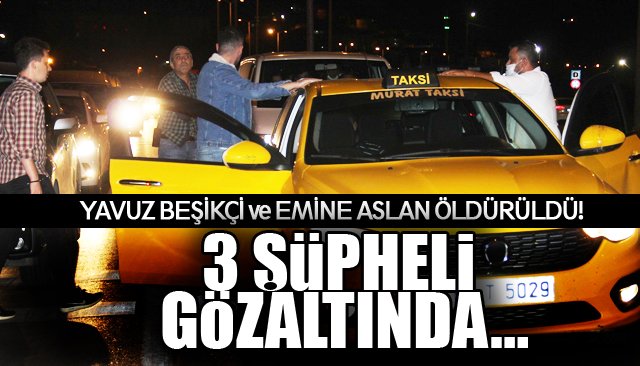 YAVUZ BEŞİKÇİ VE EMİNE ASLAN ÖLDÜRÜLDÜ! 3 ŞÜPHELİ GÖZALTINDA…