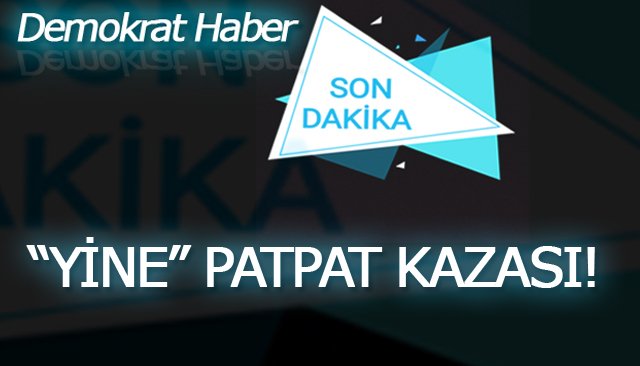 “YİNE” PATPAT KAZASI!