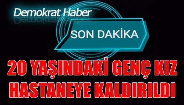 20 yaşındaki genç kız KOVİD 9 şüphesiyle hastaneye kaldırıldı