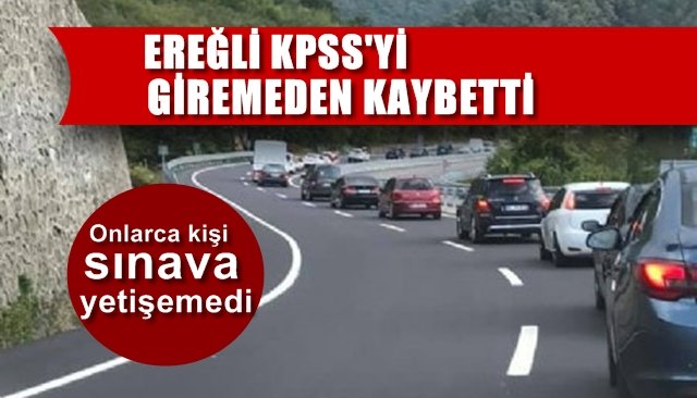EREĞLİ, KPSS’Yİ GİRMEDEN KAYBETTİ-ONLARCA KİŞİ SINAVA YETİŞEMEDİ