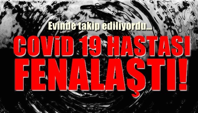 Evinde takip edilen Covid 19 hastası... Fenalaştı... Hastaneye kaldırıldı..