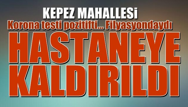 Filyasyondaki Korona hastası hastaneye kaldırıldı...